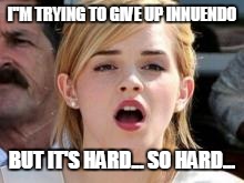 emma watson | I''M TRYING TO GIVE UP INNUENDO BUT IT'S HARD... SO HARD... | image tagged in emma watson | made w/ Imgflip meme maker