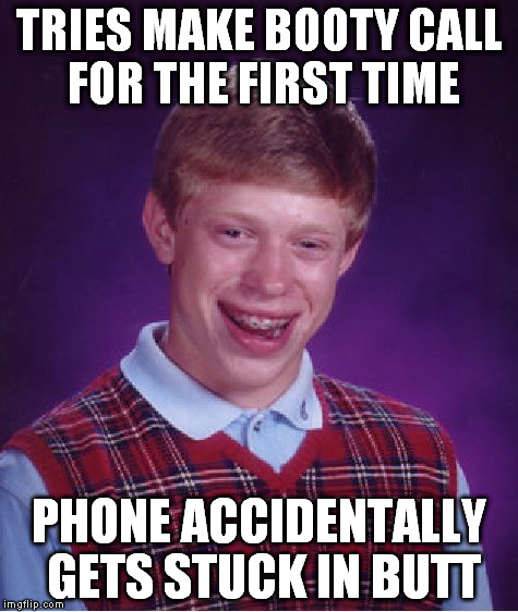 Bad Luck Brian | TRIES MAKE BOOTY CALL FOR THE FIRST TIME PHONE ACCIDENTALLY GETS STUCK IN BUTT | image tagged in memes,bad luck brian | made w/ Imgflip meme maker