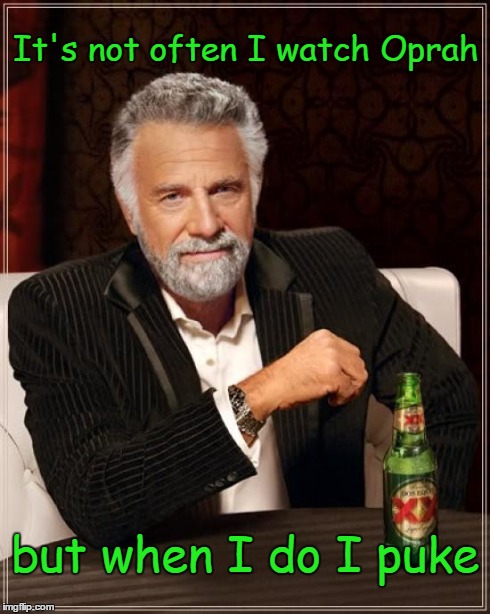 The Most Interesting Man In The World | It's not often I watch Oprah but when I do I puke | image tagged in memes,the most interesting man in the world | made w/ Imgflip meme maker