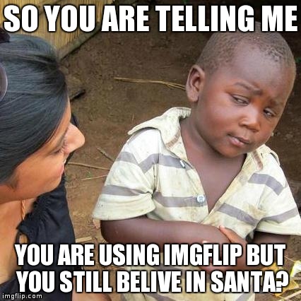 Third World Skeptical Kid Meme | SO YOU ARE TELLING ME YOU ARE USING IMGFLIP BUT YOU STILL BELIVE IN SANTA? | image tagged in memes,third world skeptical kid | made w/ Imgflip meme maker