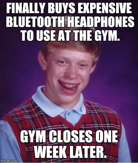 Bad Luck Brian | FINALLY BUYS EXPENSIVE BLUETOOTH HEADPHONES TO USE AT THE GYM. GYM CLOSES ONE WEEK LATER. | image tagged in memes,bad luck brian | made w/ Imgflip meme maker