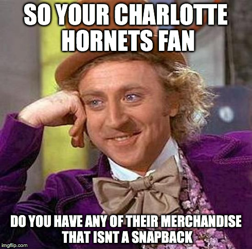 Creepy Condescending Wonka | SO YOUR CHARLOTTE HORNETS FAN DO YOU HAVE ANY OF THEIR MERCHANDISE THAT ISNT A SNAPBACK | image tagged in memes,creepy condescending wonka | made w/ Imgflip meme maker