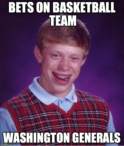 Bad Luck Brian | BETS ON BASKETBALL TEAM WASHINGTON GENERALS | image tagged in memes,bad luck brian | made w/ Imgflip meme maker