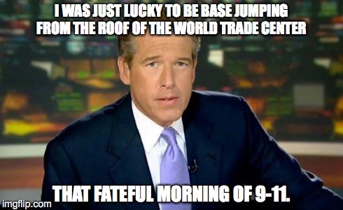 Brian Williams Was There | I WAS JUST LUCKY TO BE BASE JUMPING FROM THE ROOF OF THE WORLD TRADE CENTER THAT FATEFUL MORNING OF 9-11. | image tagged in memes,brian williams was there | made w/ Imgflip meme maker