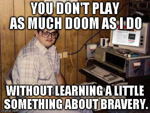 Internet Guide Meme | YOU DON'T PLAY AS MUCH DOOM AS I DO WITHOUT LEARNING A LITTLE SOMETHING ABOUT BRAVERY. | image tagged in memes,internet guide | made w/ Imgflip meme maker
