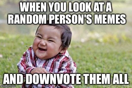 Yes i would like to create this anonymously | WHEN YOU LOOK AT A RANDOM PERSON'S MEMES AND DOWNVOTE THEM ALL | image tagged in memes,evil toddler | made w/ Imgflip meme maker