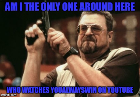Am I The Only One Around Here | AM I THE ONLY ONE AROUND HERE WHO WATCHES YOUALWAYSWIN ON YOUTUBE | image tagged in memes,am i the only one around here | made w/ Imgflip meme maker