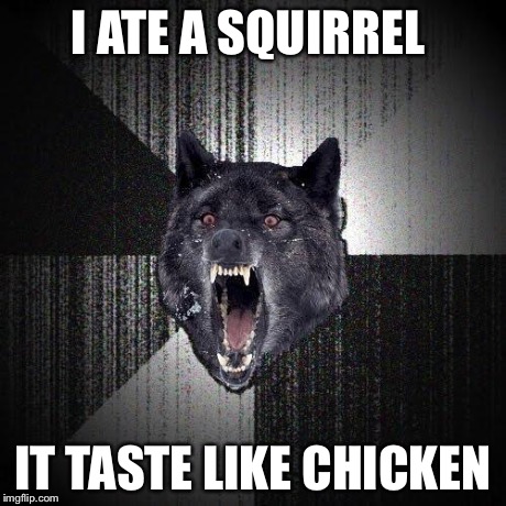 Insanity Wolf Meme | I ATE A SQUIRREL IT TASTE LIKE CHICKEN | image tagged in memes,insanity wolf | made w/ Imgflip meme maker