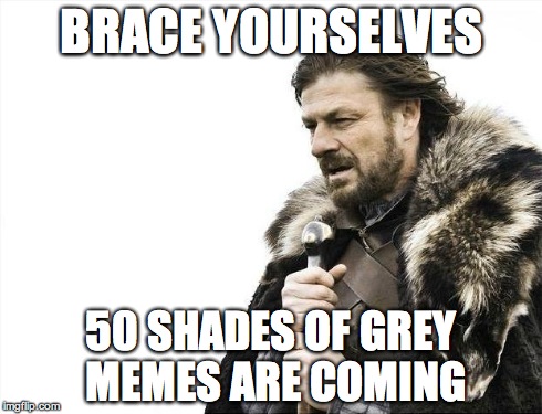 Brace Yourselves X is Coming | BRACE YOURSELVES 50 SHADES OF GREY MEMES ARE COMING | image tagged in memes,brace yourselves x is coming | made w/ Imgflip meme maker