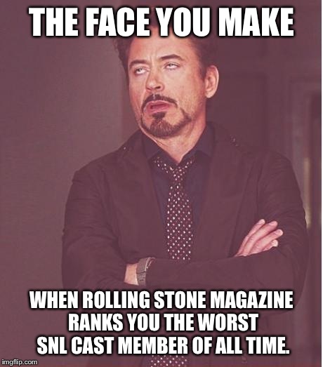 Seriously.  They ranked him worse than people who never even appeared on the show. | THE FACE YOU MAKE WHEN ROLLING STONE MAGAZINE RANKS YOU THE WORST SNL CAST MEMBER OF ALL TIME. | image tagged in memes,face you make robert downey jr | made w/ Imgflip meme maker