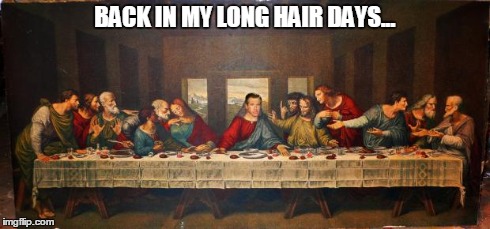 The Life of Brian. | BACK IN MY LONG HAIR DAYS... | image tagged in brian williams was there,last supper | made w/ Imgflip meme maker
