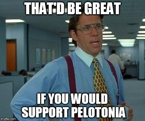 That Would Be Great Meme | THAT'D BE GREAT IF YOU WOULD SUPPORT PELOTONIA | image tagged in memes,that would be great | made w/ Imgflip meme maker