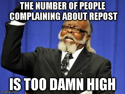 Give people the benefit of the doubt sometimes | THE NUMBER OF PEOPLE COMPLAINING ABOUT REPOST IS TOO DAMN HIGH | image tagged in memes,too damn high | made w/ Imgflip meme maker