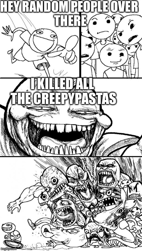 Hey Internet Meme | HEY RANDOM PEOPLE
OVER THERE I KILLED ALL THE CREEPYPASTAS | image tagged in memes,hey internet | made w/ Imgflip meme maker