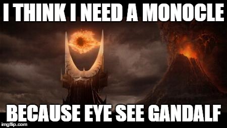 Eye Of Sauron Meme | I THINK I NEED A MONOCLE BECAUSE EYE SEE GANDALF | image tagged in memes,eye of sauron | made w/ Imgflip meme maker