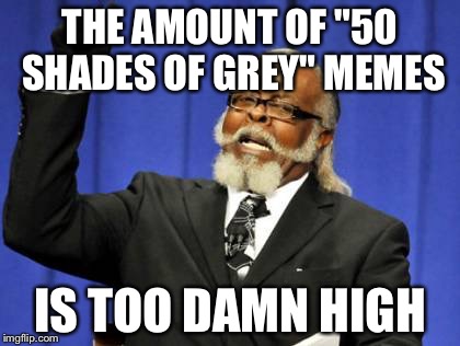 Too Damn High Meme | THE AMOUNT OF "50 SHADES OF GREY" MEMES IS TOO DAMN HIGH | image tagged in memes,too damn high | made w/ Imgflip meme maker