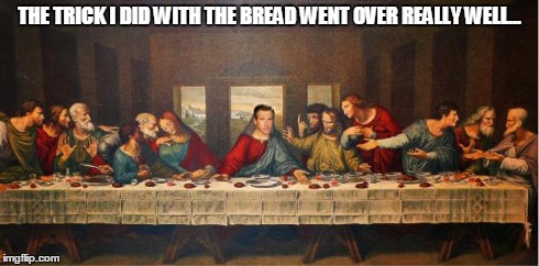 Brain Williams classic dinner | THE TRICK I DID WITH THE BREAD WENT OVER REALLY WELL... | image tagged in last supper,brian williams was there | made w/ Imgflip meme maker