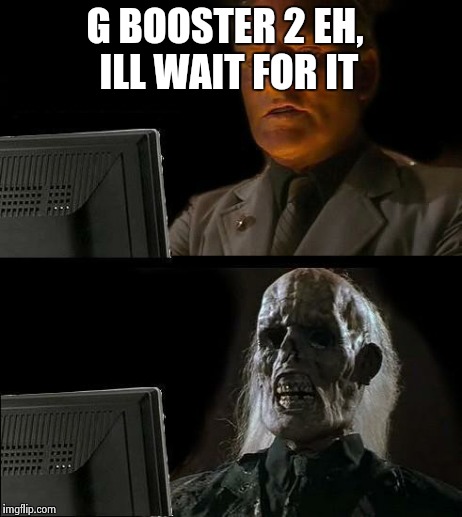 I'll Just Wait Here Meme | G BOOSTER 2 EH, ILL WAIT FOR IT | image tagged in memes,ill just wait here | made w/ Imgflip meme maker