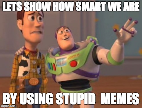 X, X Everywhere | LETS SHOW HOW SMART WE ARE BY USING STUPID  MEMES | image tagged in memes,x x everywhere | made w/ Imgflip meme maker