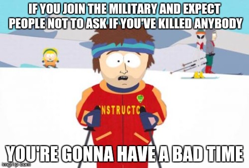 Super Cool Ski Instructor | IF YOU JOIN THE MILITARY AND EXPECT PEOPLE NOT TO ASK IF YOU'VE KILLED ANYBODY YOU'RE GONNA HAVE A BAD TIME | image tagged in memes,super cool ski instructor | made w/ Imgflip meme maker