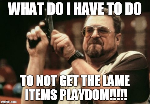Am I The Only One Around Here Meme | WHAT DO I HAVE TO DO TO NOT GET THE LAME ITEMS PLAYDOM!!!!! | image tagged in memes,am i the only one around here | made w/ Imgflip meme maker