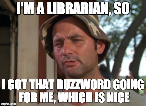 So I Got That Goin For Me Which Is Nice Meme | I'M A LIBRARIAN, SO I GOT THAT BUZZWORD GOING FOR ME, WHICH IS NICE | image tagged in memes,so i got that goin for me which is nice | made w/ Imgflip meme maker