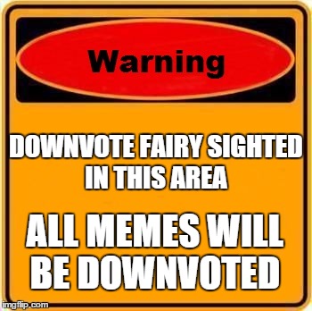 Warning Sign | DOWNVOTE FAIRY SIGHTED IN THIS AREA ALL MEMES WILL BE DOWNVOTED | image tagged in memes,warning sign | made w/ Imgflip meme maker