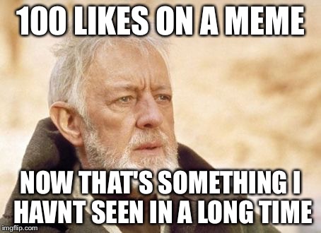Obi Wan Kenobi Meme | 100 LIKES ON A MEME NOW THAT'S SOMETHING I HAVNT SEEN IN A LONG TIME | image tagged in memes,obi wan kenobi | made w/ Imgflip meme maker