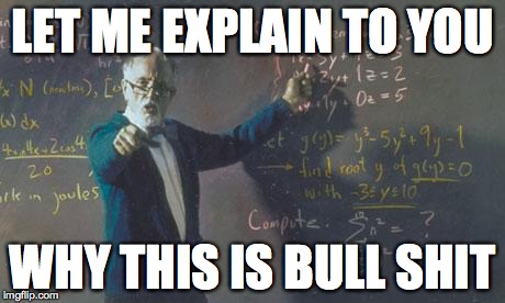 math teacher  | LET ME EXPLAIN TO YOU WHY THIS IS BULL SHIT | image tagged in math teacher | made w/ Imgflip meme maker