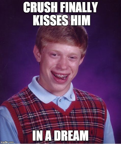 Bad Luck Brian Meme | CRUSH FINALLY KISSES HIM IN A DREAM | image tagged in memes,bad luck brian | made w/ Imgflip meme maker
