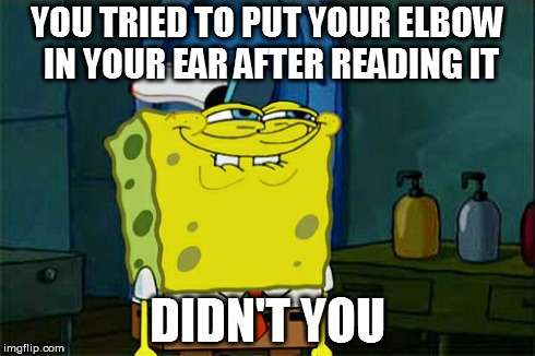 Don't You Squidward Meme | YOU TRIED TO PUT YOUR ELBOW IN YOUR EAR AFTER READING IT DIDN'T YOU | image tagged in memes,dont you squidward | made w/ Imgflip meme maker