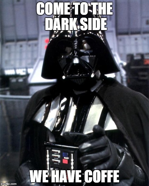 Darth Vader | COME TO THE DARK SIDE WE HAVE COFFE | image tagged in darth vader | made w/ Imgflip meme maker