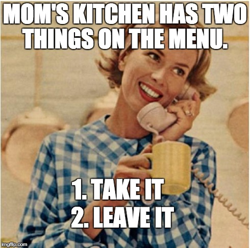 innocent mom | MOM'S KITCHEN HAS TWO THINGS ON THE MENU. 1. TAKE IT 2. LEAVE IT | image tagged in innocent mom,memes | made w/ Imgflip meme maker