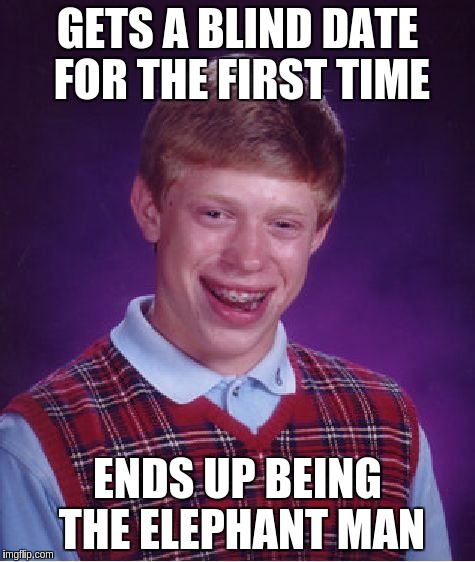 Bad Luck Brian | GETS A BLIND DATE FOR THE FIRST TIME ENDS UP BEING THE ELEPHANT MAN | image tagged in memes,bad luck brian | made w/ Imgflip meme maker