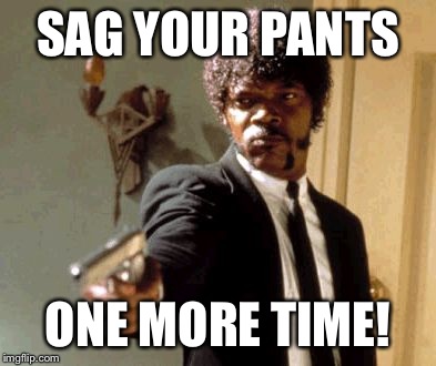 Say That Again I Dare You Meme | SAG YOUR PANTS ONE MORE TIME! | image tagged in memes,say that again i dare you | made w/ Imgflip meme maker