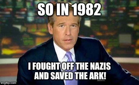 Brian Williams Was There Meme | SO IN 1982 I FOUGHT OFF THE NAZIS AND SAVED THE ARK! | image tagged in memes,brian williams was there | made w/ Imgflip meme maker