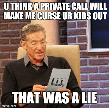 Maury Lie Detector Meme | U THINK A PRIVATE CALL WILL MAKE ME CURSE UR KIDS OUT THAT WAS A LIE | image tagged in memes,maury lie detector | made w/ Imgflip meme maker