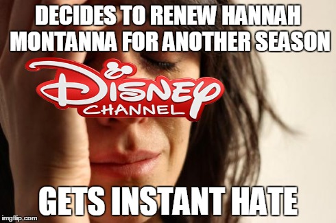 First World Problems | DECIDES TO RENEW HANNAH MONTANNA FOR ANOTHER SEASON GETS INSTANT HATE | image tagged in memes,first world problems | made w/ Imgflip meme maker