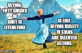 Look At All These Meme | SAYING FIFTY SHADES OF GRAY IS LITERATURE IS LIKE SAYING REALITY TV STARS ARE TALENTED ACTORS | image tagged in memes,look at all these | made w/ Imgflip meme maker