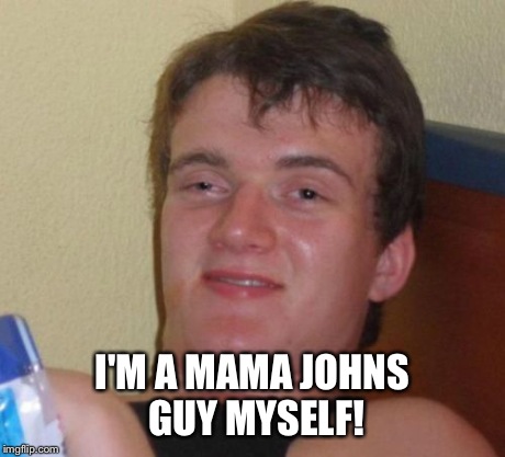10 Guy Meme | I'M A MAMA JOHNS GUY MYSELF! | image tagged in memes,10 guy | made w/ Imgflip meme maker