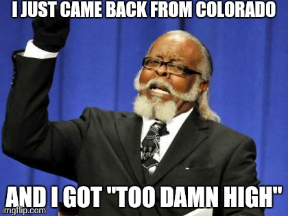 Too Damn High | I JUST CAME BACK FROM COLORADO AND I GOT ''TOO DAMN HIGH" | image tagged in memes,too damn high | made w/ Imgflip meme maker