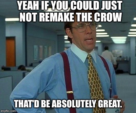 The One Movie That Should Absolutely be Left Alone | YEAH IF YOU COULD JUST NOT REMAKE THE CROW THAT'D BE ABSOLUTELY GREAT. | image tagged in memes,that would be great,horror | made w/ Imgflip meme maker