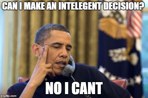 No I Can't Obama | CAN I MAKE AN INTELEGENT DECISION? NO I CANT | image tagged in memes,no i cant obama | made w/ Imgflip meme maker