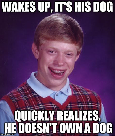Bad Luck Brian Meme | WAKES UP, IT'S HIS DOG QUICKLY REALIZES, HE DOESN'T OWN A DOG | image tagged in memes,bad luck brian | made w/ Imgflip meme maker