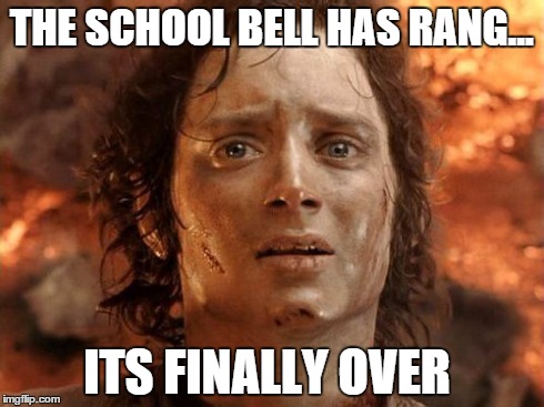 It's Finally Over | THE SCHOOL BELL HAS RANG... ITS FINALLY OVER | image tagged in memes,its finally over | made w/ Imgflip meme maker