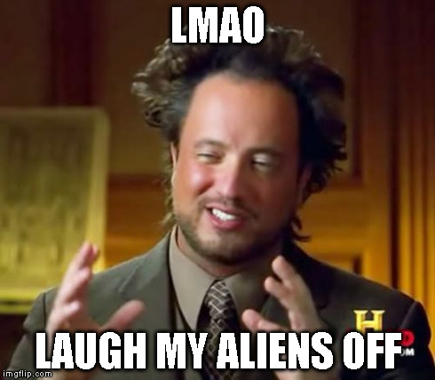 Ancient Aliens Meme | LMAO LAUGH MY ALIENS OFF | image tagged in memes,ancient aliens | made w/ Imgflip meme maker