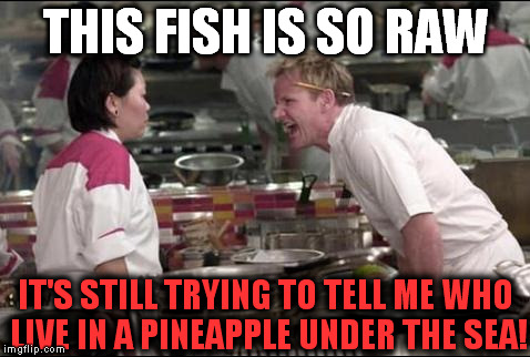 Angry Chef Gordon Ramsay | THIS FISH IS SO RAW IT'S STILL TRYING TO TELL ME WHO LIVE IN A PINEAPPLE UNDER THE SEA! | image tagged in memes,angry chef gordon ramsay,funny,too funny,spongebob | made w/ Imgflip meme maker