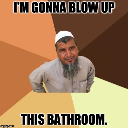 Ordinary Muslim Man | I'M GONNA BLOW UP THIS BATHROOM. | image tagged in memes,ordinary muslim man | made w/ Imgflip meme maker