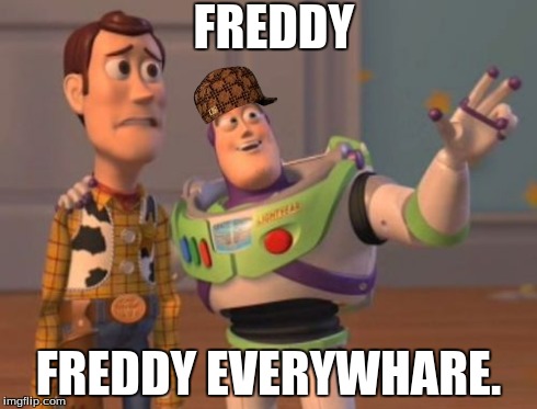 X, X Everywhere | FREDDY FREDDY EVERYWHARE. | image tagged in memes,x x everywhere,scumbag | made w/ Imgflip meme maker