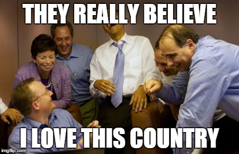 And then I said Obama Meme | THEY REALLY BELIEVE I LOVE THIS COUNTRY | image tagged in memes,and then i said obama | made w/ Imgflip meme maker